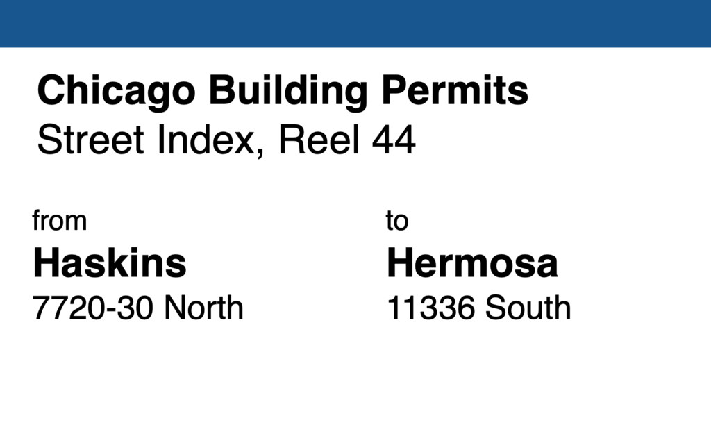 Miniature of Chicago Building Permit collection street index, reel 44: Haskins Avenue 7720-30 North to Hermosa Avenue 11336 South