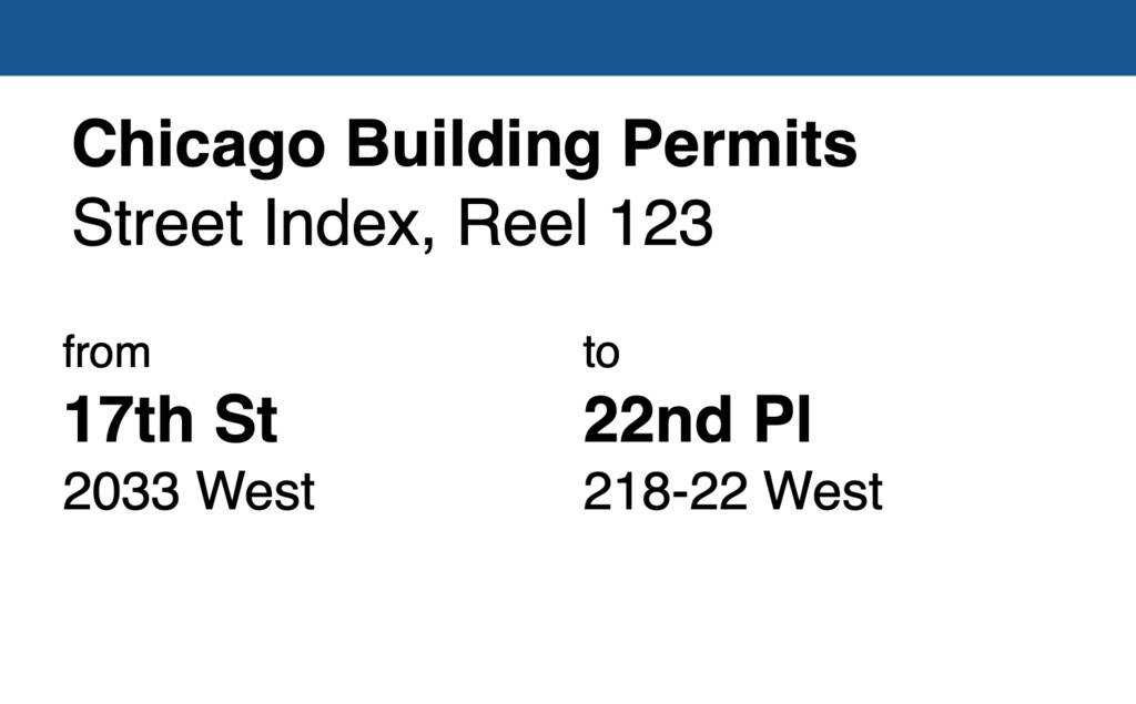 Miniature of Chicago Building Permit collection street index, reel 123: 17th Street 2033 West to 22nd Place 218-22 West