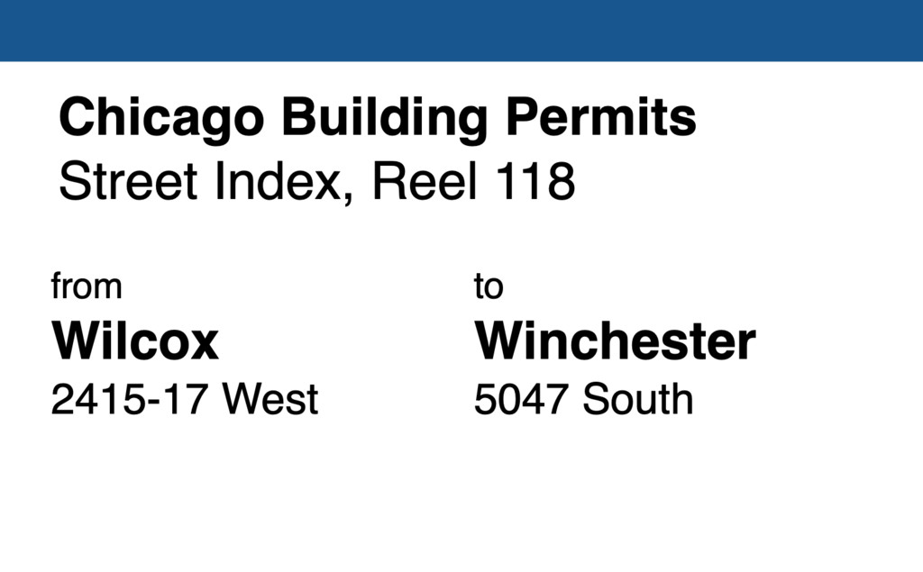 Miniature of Chicago Building Permit collection street index, reel 118: Wilcox Street 2415-17 West to Winchester Avenue 5047 South