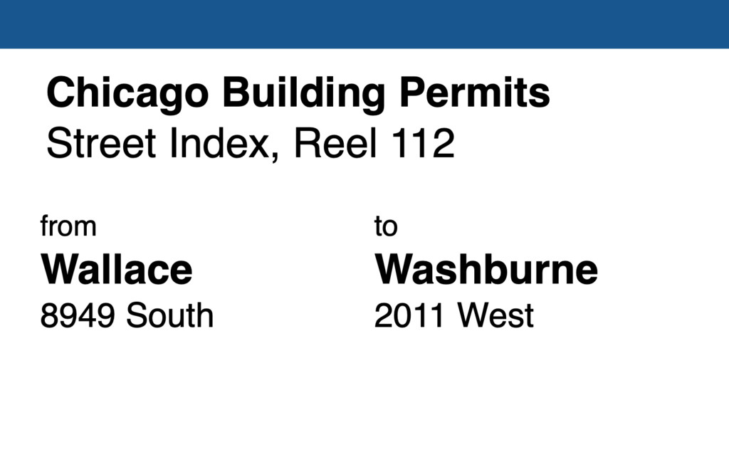 Miniature of Chicago Building Permit collection street index, reel 112: Wallace Avenue 8949-8955-7 South to Washburne Avenue 2011 West