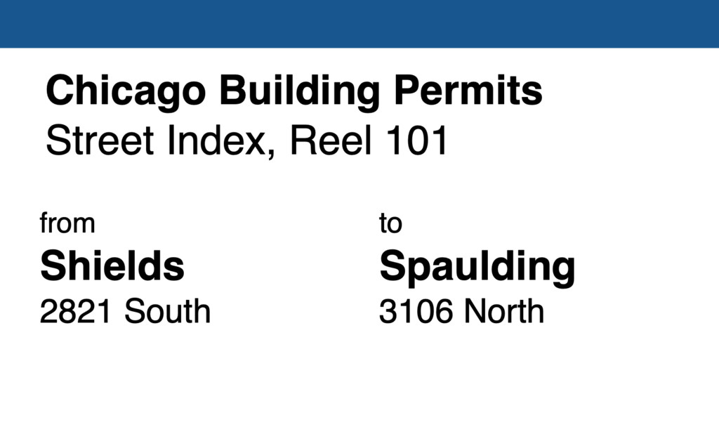 Miniature of Chicago Building Permit collection street index, reel 101: Shields Avenue 2821 South to Spaulding Avenue 3106 North