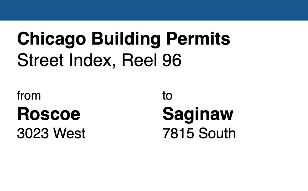 Miniature of Chicago Building Permit collection street index, reel 96: Roscoe Street 3023 West to Saginaw Avenue 7815 South