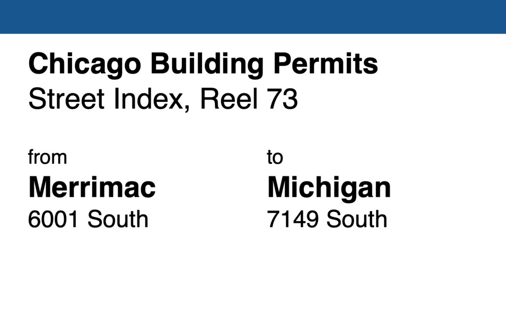 Miniature of Chicago Building Permit collection street index, reel 73: Merrimac Avenue 6001-05-09-12-17 South to Michigan Avenue 7149 South