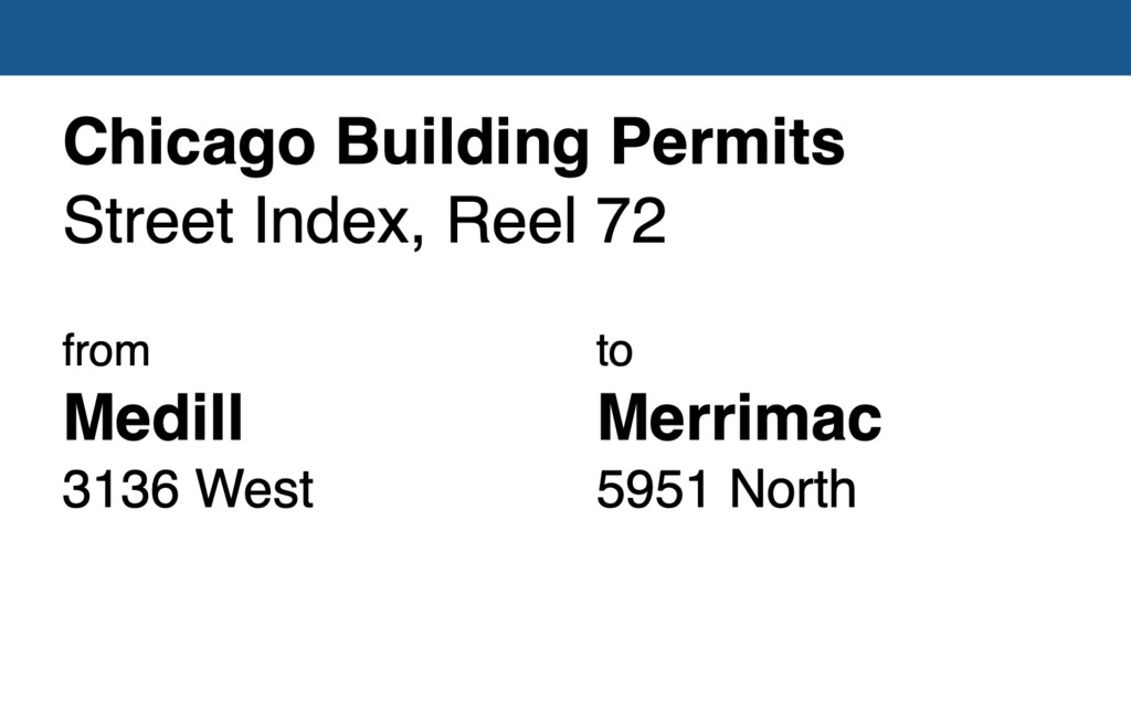 Miniature of Chicago Building Permit collection street index, reel 72: Medill Avenue 3136 West to Merrimac Avenue 5951 North