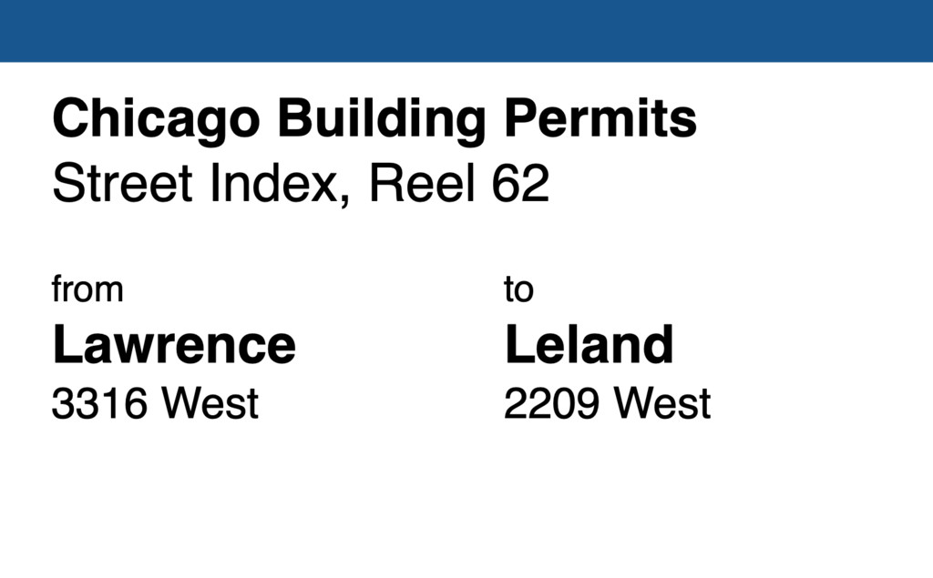 Miniature of Chicago Building Permit collection street index, reel 62: Lawrence Avenue 3316-18-20 North to Leland Avenue 2209 West